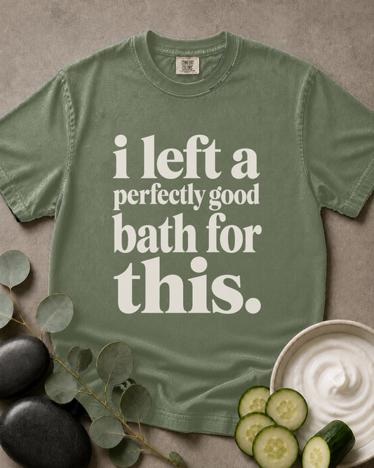 I Left a Perfectly Good Bath for This Tee